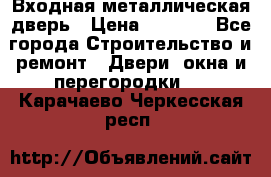 Входная металлическая дверь › Цена ­ 8 000 - Все города Строительство и ремонт » Двери, окна и перегородки   . Карачаево-Черкесская респ.